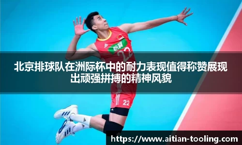 北京排球队在洲际杯中的耐力表现值得称赞展现出顽强拼搏的精神风貌