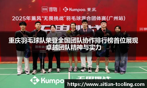 重庆羽毛球队荣登全国团队协作排行榜首位展现卓越团队精神与实力