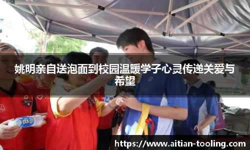 姚明亲自送泡面到校园温暖学子心灵传递关爱与希望