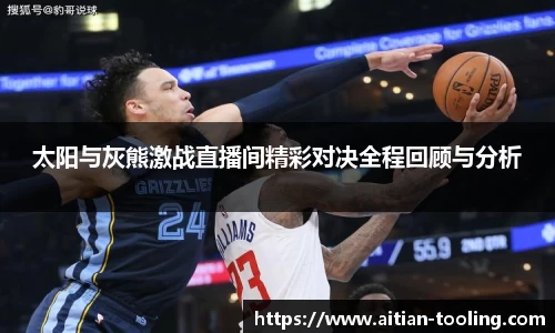 太阳与灰熊激战直播间精彩对决全程回顾与分析