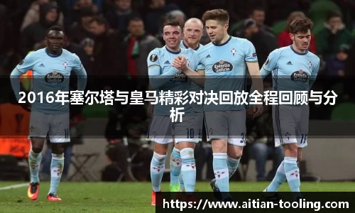 2016年塞尔塔与皇马精彩对决回放全程回顾与分析