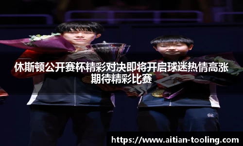 休斯顿公开赛杯精彩对决即将开启球迷热情高涨期待精彩比赛