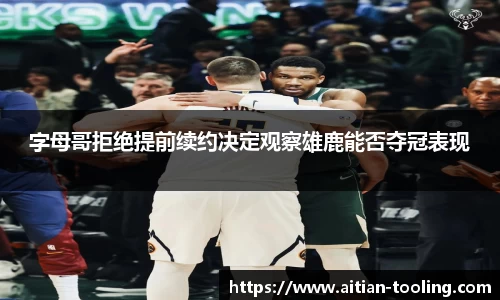 字母哥拒绝提前续约决定观察雄鹿能否夺冠表现